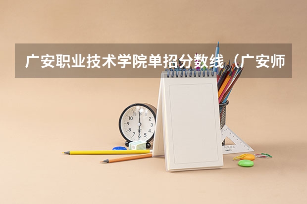 广安职业技术学院单招分数线（广安师范学院录取分数线）