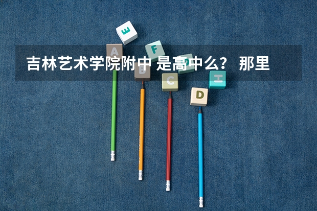 吉林艺术学院附中 是高中么？ 那里面有影视表演的么 要学的话 一年学费是多少啊
