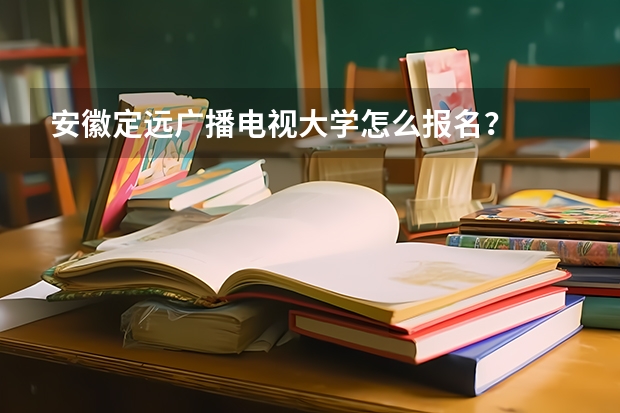 安徽定远广播电视大学怎么报名？