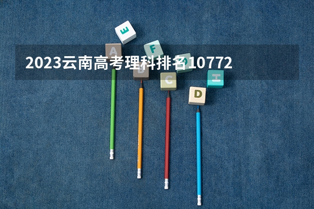 2023云南高考理科排名107728的考生报什么大学好 学校往年录取分数线