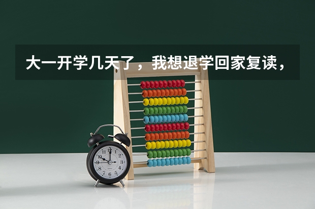大一开学几天了,我想退学回家复读,学校退档、退钱吗?影响下一年高考报名吗?