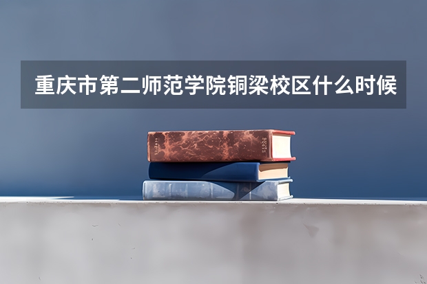 重庆市第二师范学院铜梁校区什么时候招生