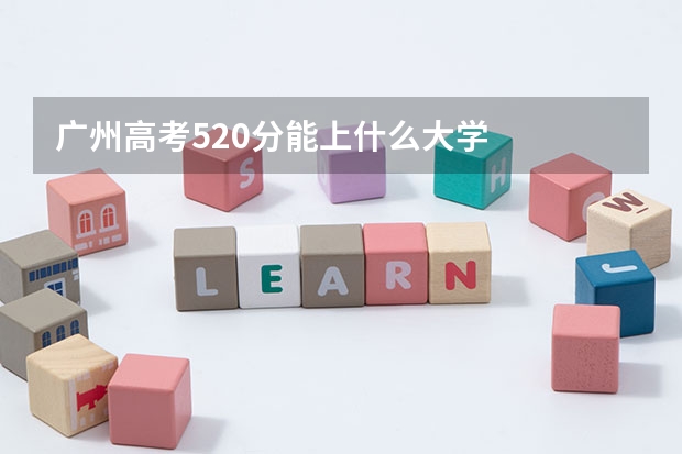 广州高考520分能上什么大学