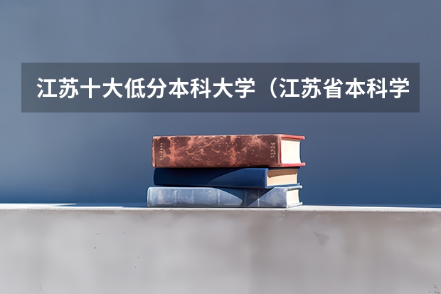 江苏十大低分本科大学（江苏省本科学校排名及分数线）