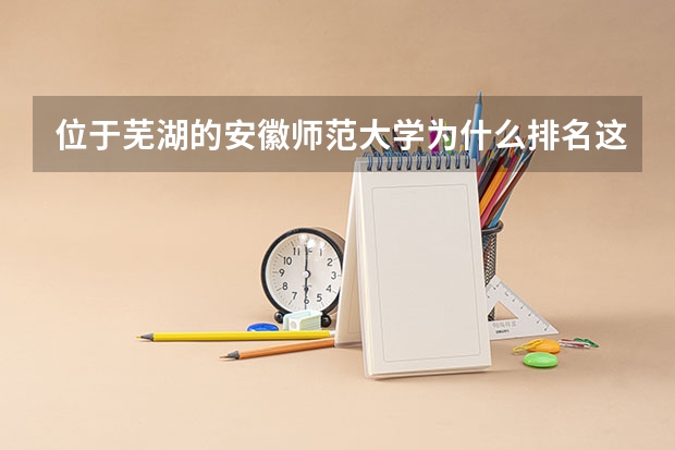 位于芜湖的安徽师范大学为什么排名这么高