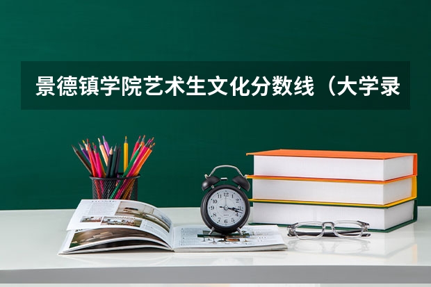 景德镇学院艺术生文化分数线(大学录取线看的是原始分还是投档分)