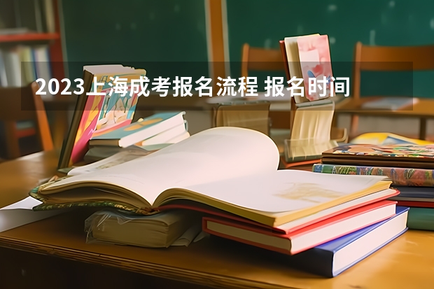 2023上海成考报名流程 报名时间在几月份？ 2023上海高考几号