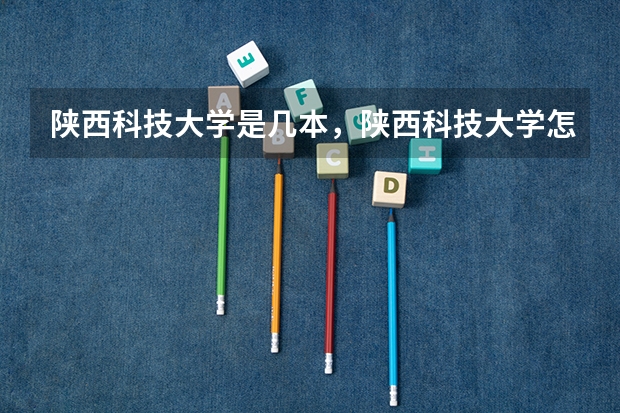陕西科技大学是几本,陕西科技大学怎么样