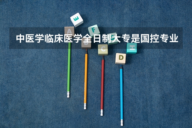 中医学临床医学全日制大专是国控专业为什么机构还能挂读