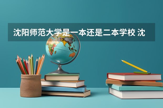 沈阳师范大学是一本还是二本学校 沈阳师范大学属于一本还是二本