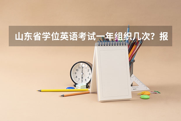 山东省学位英语考试一年组织几次?报名费多少?什么时候考试?