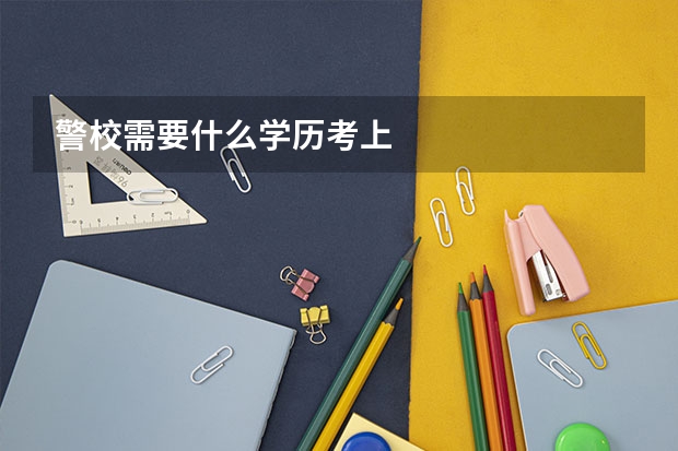 警校需要什么学历考上