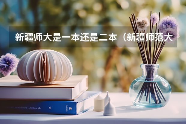 新疆师大是一本还是二本（新疆师范大学是几本?是一本二本还是三本?）