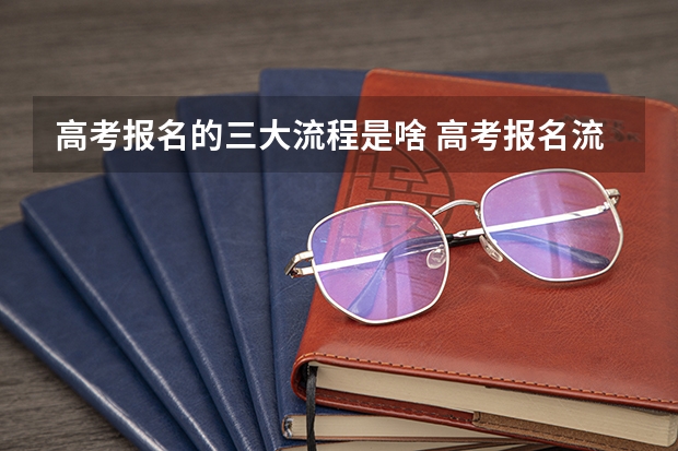 高考报名的三大流程是啥 高考报名流程