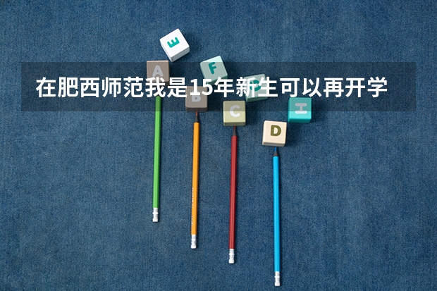 在肥西师范我是15年新生可以再开学时换个专业吗