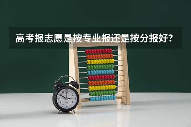 高考报志愿是按专业报还是按分报好? 你好报志愿是考虑学校还是考虑专业?