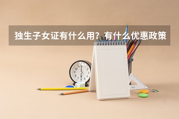独生子女证有什么用?有什么优惠政策?独生子女可以在高考加分吗?
