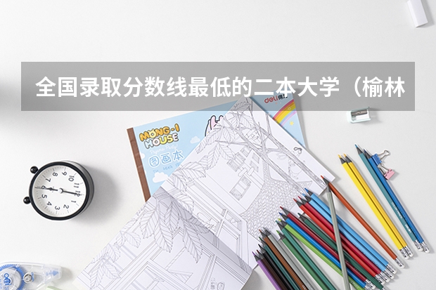 全国录取分数线最低的二本大学（榆林学院招生简章）