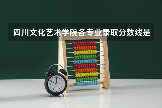四川文化艺术学院各专业录取分数线是多少啊？