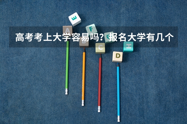 高考考上大学容易吗？报名大学有几个途径？