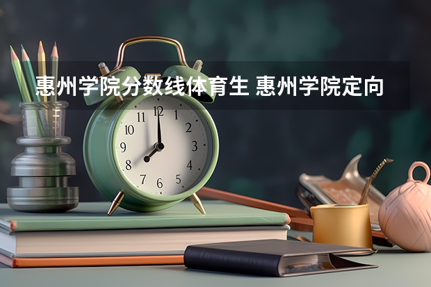 惠州学院分数线体育生 惠州学院定向师范生录取分数线