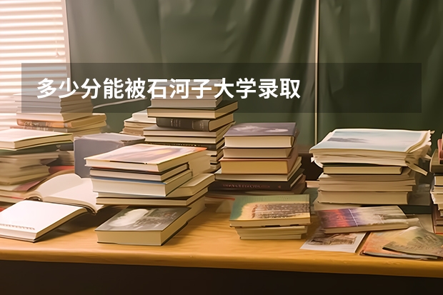 多少分能被石河子大学录取