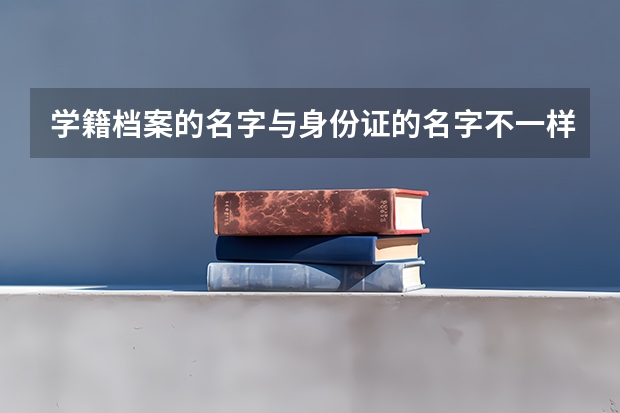 学籍档案的名字与身份证的名字不一样 能报名高考吗？我是复读生