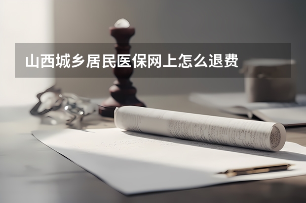 山西城乡居民医保网上怎么退费