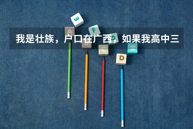 我是壮族，户口在广西，如果我高中三年都在广东读，高考回广西，考北京的学校，按少数民族高考能加分吗