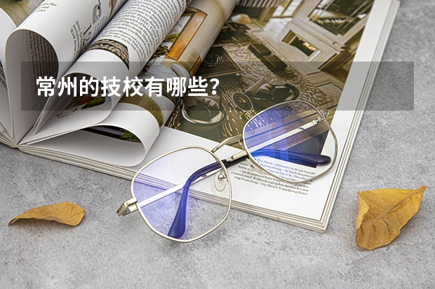 常州的技校有哪些?