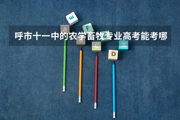 呼市十一中的农学畜牧专业高考能考哪些大学