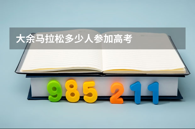 大余马拉松多少人参加高考