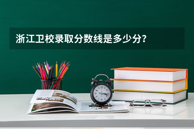 浙江卫校录取分数线是多少分?