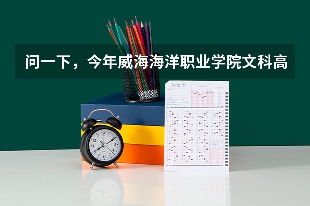 问一下，今年威海海洋职业学院文科高考录取分数线 谁是09高考被华东理工大学录取的威海市学生