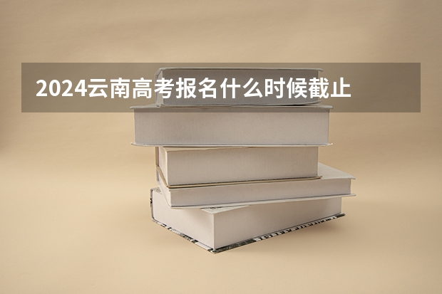2024云南高考报名什么时候截止