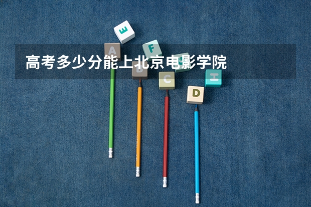 高考多少分能上北京电影学院