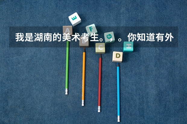 我是湖南的美术考生。,。你知道有外省有哪些比较好的学校可以报考。承认湖南联考的。