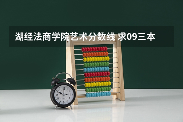 湖经法商学院艺术分数线 求09三本院校在浙江的投档分数!!急!!!