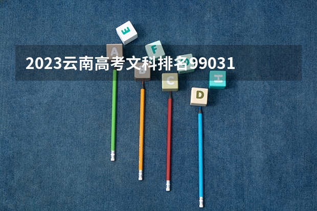 2023云南高考文科排名99031的考生报什么大学好 学校往年录取分数线