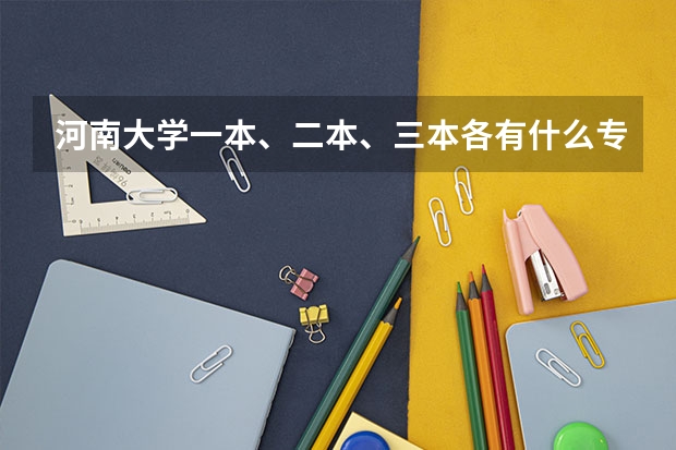 河南大学一本、二本、三本各有什么专业