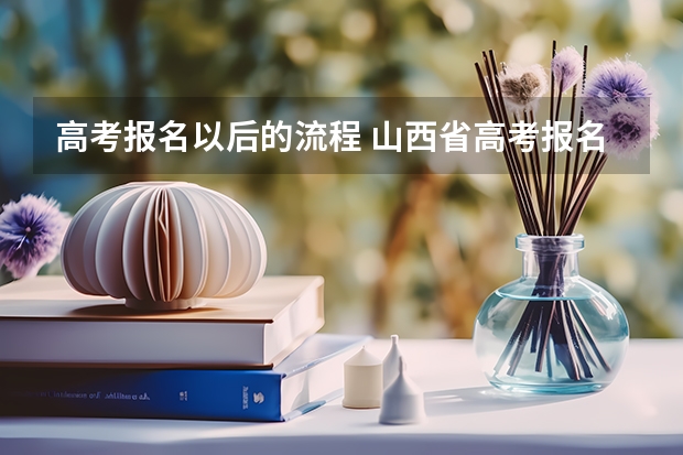 高考报名以后的流程 山西省高考报名流程