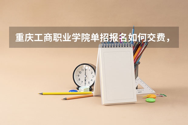 重庆工商职业学院单招报名如何交费,有什么要求呢?急!