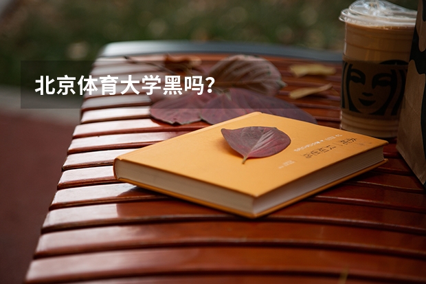 北京体育大学黑吗？