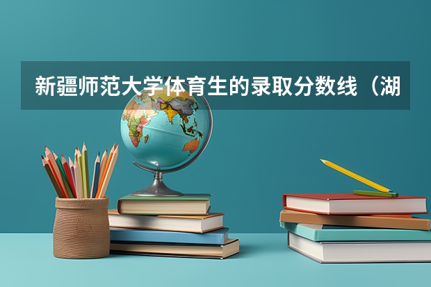 新疆师范大学体育生的录取分数线（湖北第二师范学院历年录取分数线）