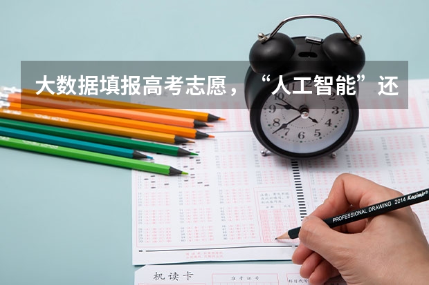 大数据填报高考志愿,“人工智能”还是“电脑算命”?(高考填志愿,计算机,计科,人工智能,软工,大数据,物联网,网)
