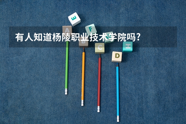 有人知道杨陵职业技术学院吗?