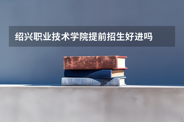 绍兴职业技术学院提前招生好进吗