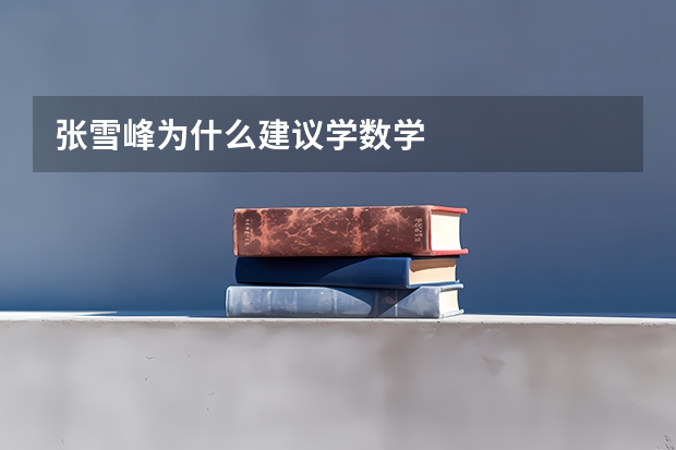 张雪峰为什么建议学数学