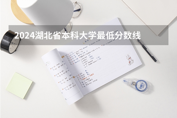 2024湖北省本科大学最低分数线 高考多少分能上