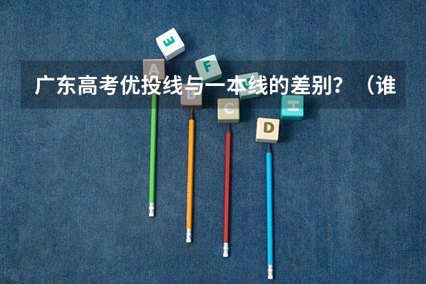 广东高考优投线与一本线的差别？（谁能预估一下湖北高考分数线?）